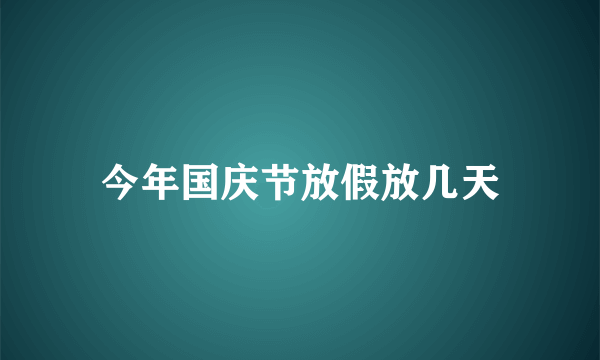 今年国庆节放假放几天