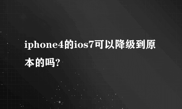 iphone4的ios7可以降级到原本的吗?