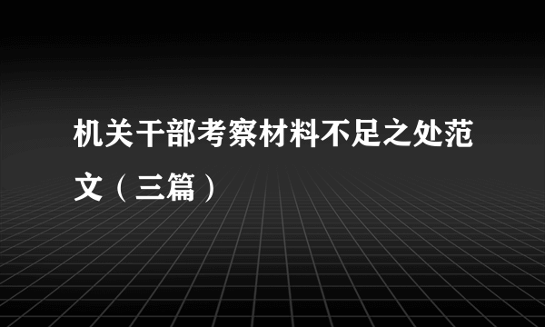 机关干部考察材料不足之处范文（三篇）