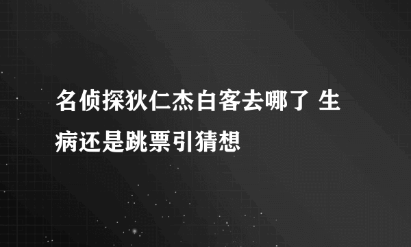 名侦探狄仁杰白客去哪了 生病还是跳票引猜想