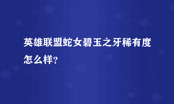 英雄联盟蛇女碧玉之牙稀有度怎么样？