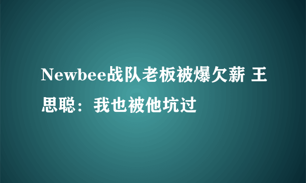 Newbee战队老板被爆欠薪 王思聪：我也被他坑过