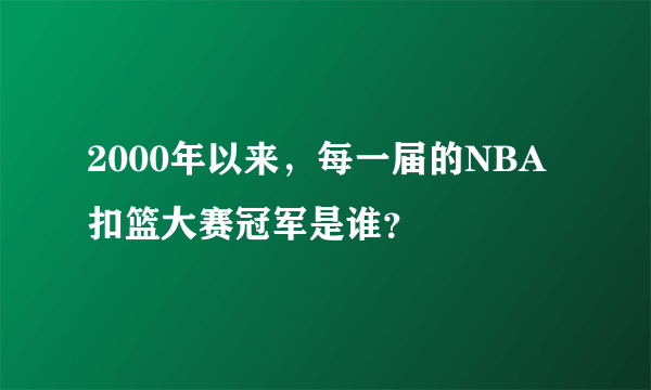 2000年以来，每一届的NBA扣篮大赛冠军是谁？