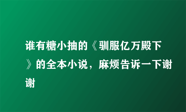 谁有糖小抽的《驯服亿万殿下》的全本小说，麻烦告诉一下谢谢