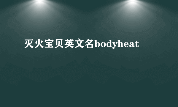 灭火宝贝英文名bodyheat