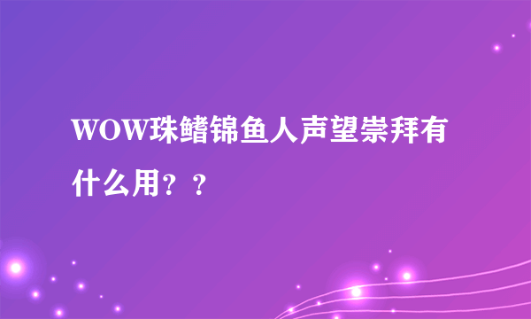 WOW珠鳍锦鱼人声望崇拜有什么用？？