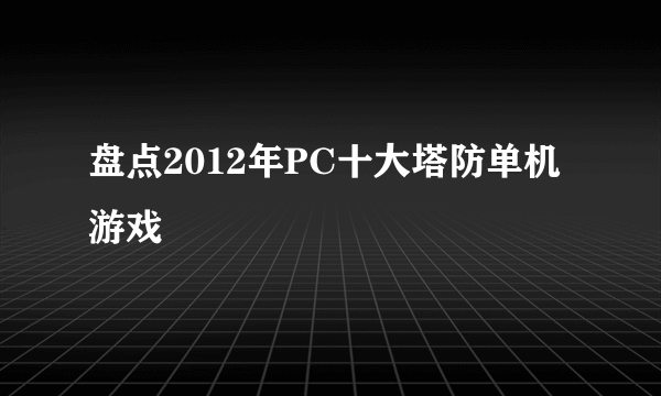 盘点2012年PC十大塔防单机游戏