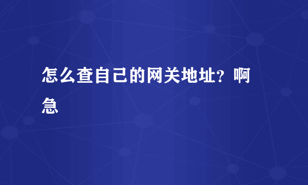 怎么查自己的网关地址？啊 急