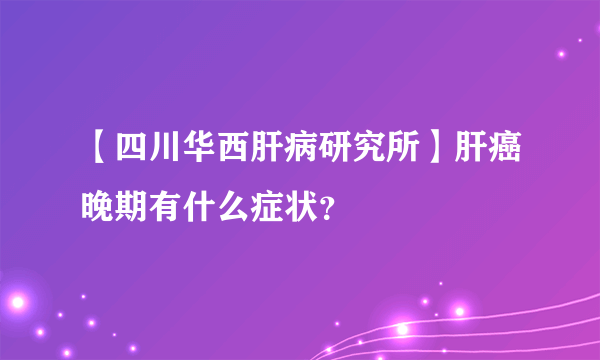 【四川华西肝病研究所】肝癌晚期有什么症状？