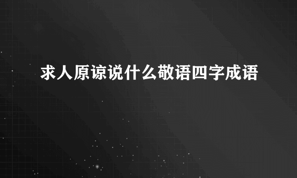 求人原谅说什么敬语四字成语