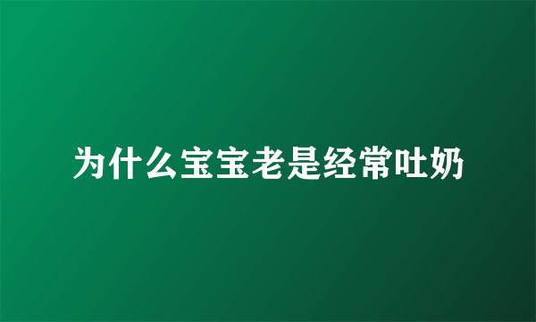 为什么宝宝老是经常吐奶