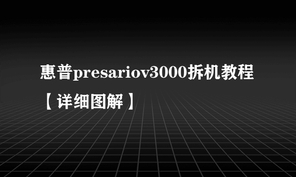 惠普presariov3000拆机教程【详细图解】