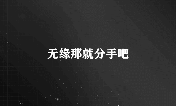 无缘那就分手吧