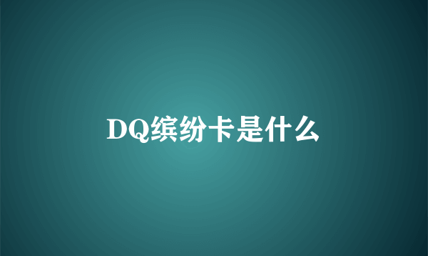 DQ缤纷卡是什么