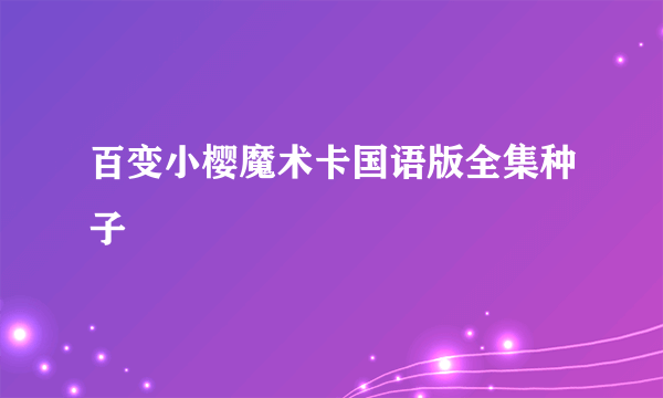 百变小樱魔术卡国语版全集种子