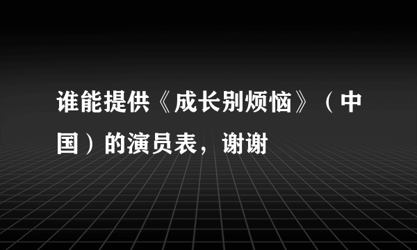 谁能提供《成长别烦恼》（中国）的演员表，谢谢