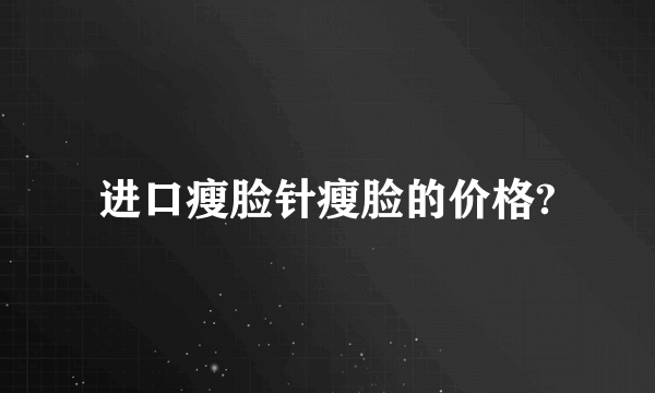 进口瘦脸针瘦脸的价格?