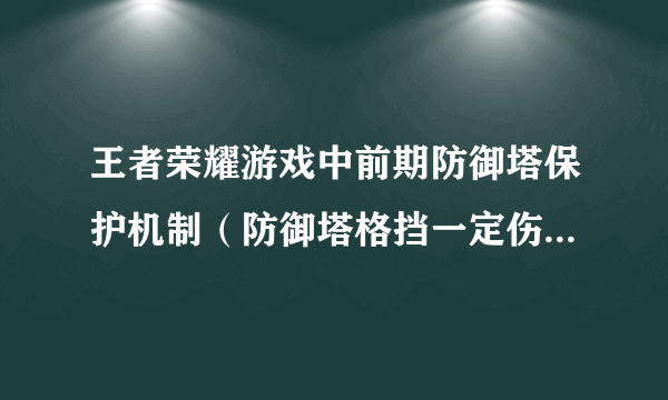 王者荣耀游戏中前期防御塔保护机制（防御塔格挡一定伤害）时间范围是：