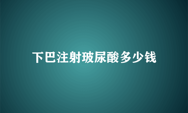 下巴注射玻尿酸多少钱