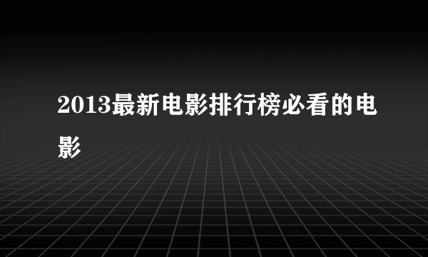 2013最新电影排行榜必看的电影