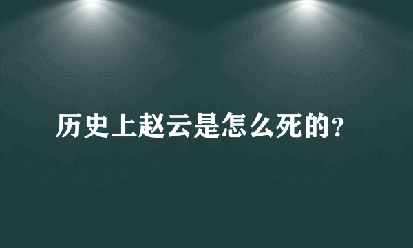 历史上赵云是怎么死的？