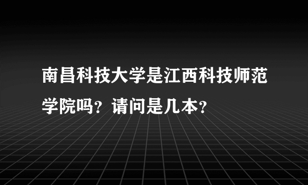 南昌科技大学是江西科技师范学院吗？请问是几本？