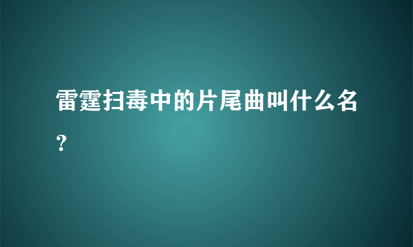 雷霆扫毒中的片尾曲叫什么名？