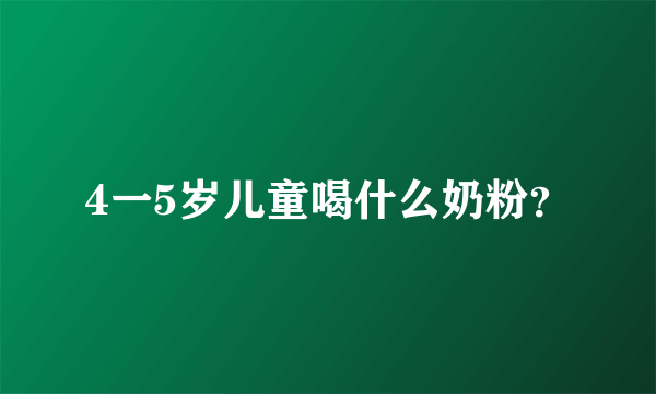 4一5岁儿童喝什么奶粉？