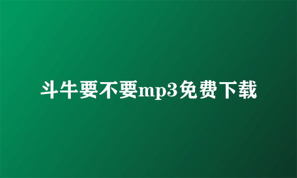 斗牛要不要mp3免费下载