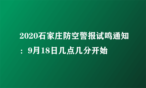 2020石家庄防空警报试鸣通知：9月18日几点几分开始