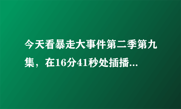 今天看暴走大事件第二季第九集，在16分41秒处插播了一段电影，求名字。