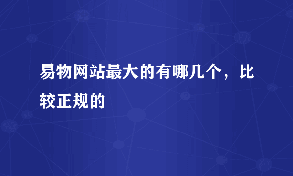 易物网站最大的有哪几个，比较正规的