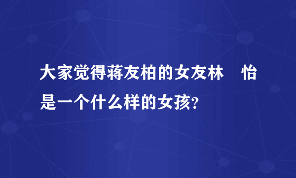 大家觉得蒋友柏的女友林姮怡是一个什么样的女孩？