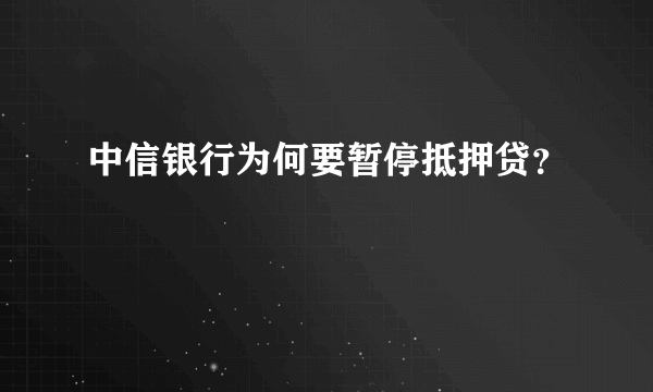 中信银行为何要暂停抵押贷？