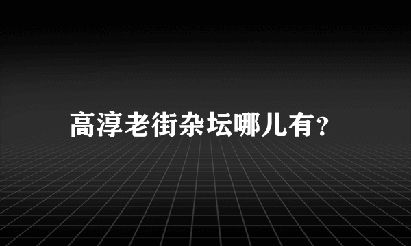 高淳老街杂坛哪儿有？