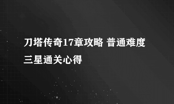 刀塔传奇17章攻略 普通难度三星通关心得