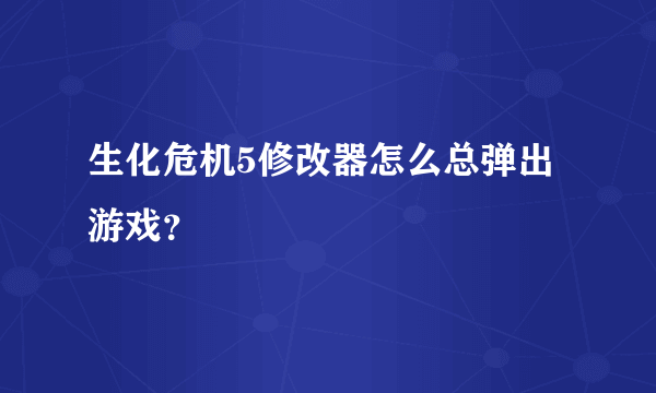 生化危机5修改器怎么总弹出游戏？