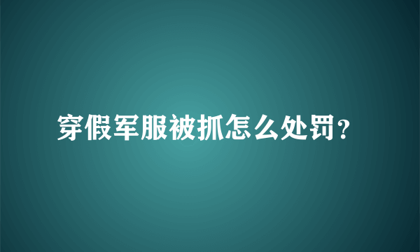 穿假军服被抓怎么处罚？