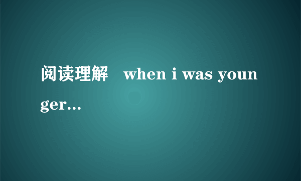 阅读理解   when i was younger,itgm