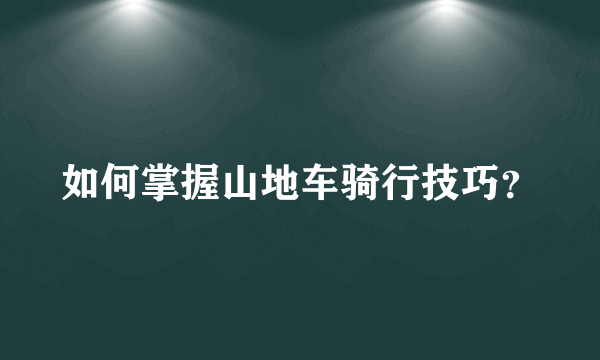 如何掌握山地车骑行技巧？