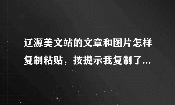 辽源美文站的文章和图片怎样复制粘贴，按提示我复制了，可怎么就是粘贴不到空间里？