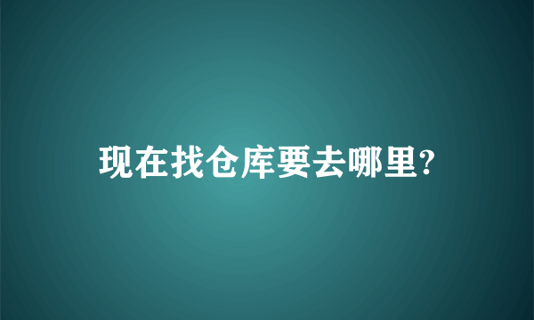 现在找仓库要去哪里?