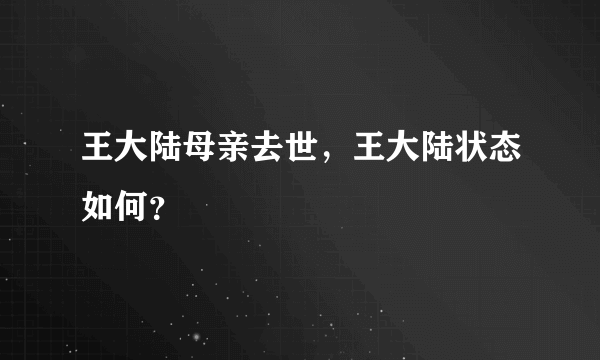 王大陆母亲去世，王大陆状态如何？