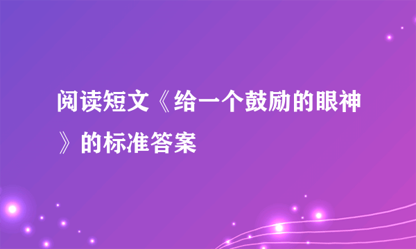 阅读短文《给一个鼓励的眼神》的标准答案