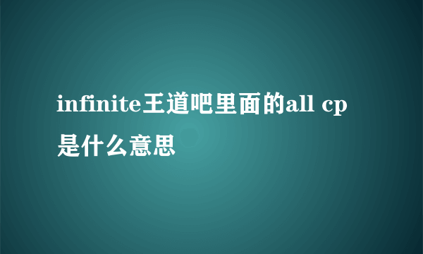 infinite王道吧里面的all cp是什么意思