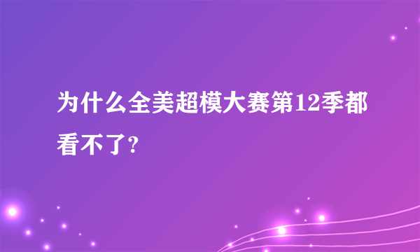 为什么全美超模大赛第12季都看不了?