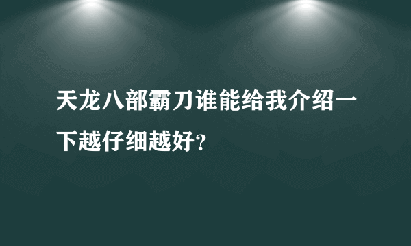 天龙八部霸刀谁能给我介绍一下越仔细越好？