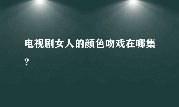 电视剧女人的颜色吻戏在哪集？