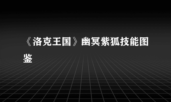 《洛克王国》幽冥紫狐技能图鉴