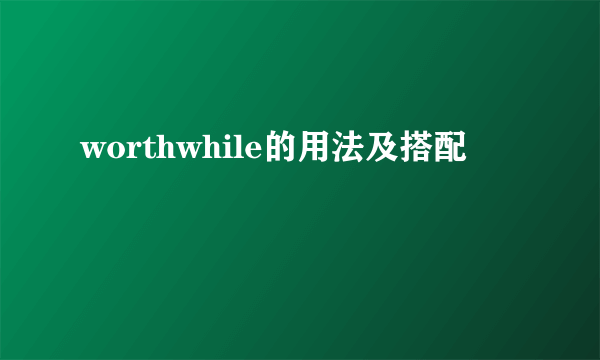 worthwhile的用法及搭配